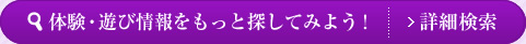 体験・遊び情報をもっと探してみよう！詳細検索