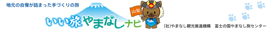 地元の自慢が詰まった手づくりの旅 いい旅やまなしナビ (社)やまなし観光推進機構 富士の国やまなし旅センター