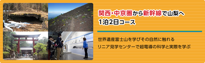 関西・中京圏から新幹線で山梨へ1泊2日コース 世界遺産富士山を学びその自然に触れる リニア見学センターで超電導の科学と実際を学ぶ