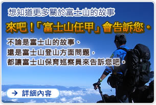 想知道更多關於富士山的故事 來吧！「富士山任甲」會告訴您。不論是富士山的故事、還是富士山登山方面問題，都讓富士山保育巡察員來告訴您吧。