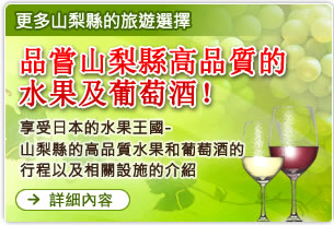 更多山梨縣的旅遊選擇 品嘗山梨縣高品質的水果及葡萄酒！享受日本的水果王國-山梨縣的高品質水果和葡萄酒的行程以及相關設施的介紹