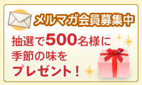 メルマガ会員募集中 抽選で500名様に季節の味をプレゼント！