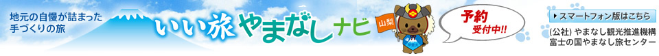地元の自慢が詰まった手づくりの旅 いい旅やまなしナビ （社）やまなし観光推進機構 富士の国やまなし旅センター