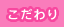 こだわり
