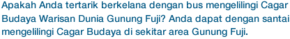 Apakah Anda tertarik berkelana dengan bis mengelilingi Tapak Warisan Dunia Gunung Fuji? Ini merupakan pilihan tepat untuk bisa menikmati pemandangan kekayaan budaya di sekitar area Gunung Fuji.