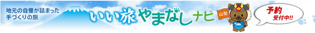 地元の自慢が詰まった手づくりの旅 いい旅やまなしナビ （社）やまなし観光推進機構 富士の国やまなし旅センター