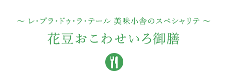 &#12316;レ・プラ・ドゥ・ラ・テール 美味小舎のスペシャリテ&#12316;花豆おこわせいろ御膳