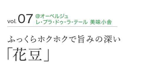 vol.07 ＠オーベルジュ レ・プラ・ドゥ・ラ・テール 美味小舎 ふっくらホクホクで旨みの深い「花豆」