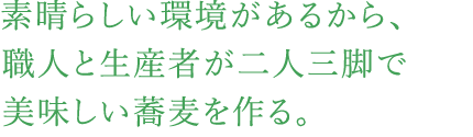 素晴らしい環境があるから、職人と生産者が二人三脚で美味しい蕎麦を作る。