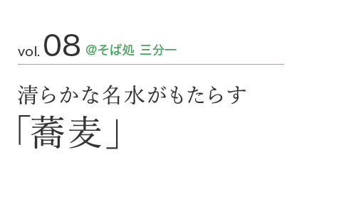 vol.08 ＠そば処 三分一 清らかな名水がもたらす「蕎麦」