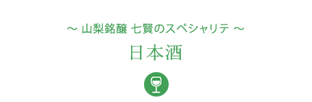 &#12316;山梨銘醸 七賢のスペシャリテ&#12316;日本酒