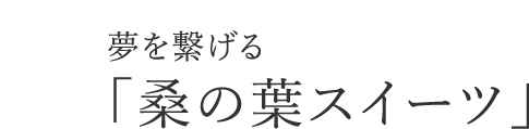 夢を繋げる「桑の葉スイーツ」