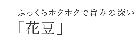 ふっくらホクホクで旨みの深い「花豆」