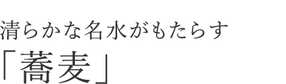 清らかな名水がもたらす「蕎麦」