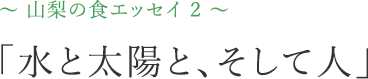 山梨の食エッセイ2「水と太陽と、そして人」