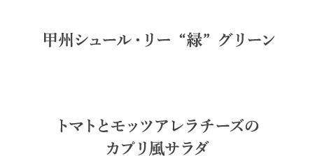 甲州シュール・リー “緑” グリーン　トマトとモッツアレラチーズの カプリ風サラダ