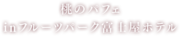 水と太陽の果実 桃のパフェ in フルーツパーク富士屋ホテル