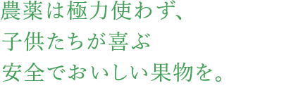 農薬は極力使わず、子供たちが喜ぶ安全でおいしい果物を。