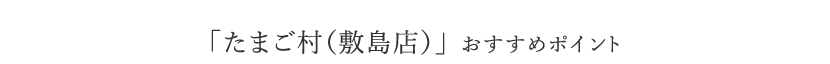 「たまご村（敷島店）」 おすすめポイント