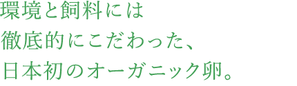 環境と飼料には徹底的にこだわった、日本初のオーガニック卵。