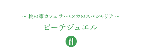 &#12316;桃の家カフェ ラ・ペスカのスペシャリテ&#12316;ピーチジュエル