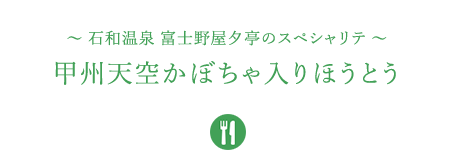 &#12316;石和温泉 富士野屋夕亭のスペシャリテ&#12316;甲州天空かぼちゃ入りほうとう