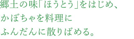 郷土の味「ほうとう」をはじめ、かぼちゃを料理にふんだんに散りばめる。