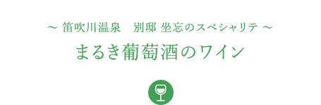 &#12316;笛吹川温泉　別邸 坐忘のスペシャリテ&#12316;まるき葡萄酒のワイン