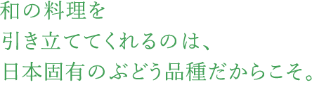 和の料理を引き立ててくれるのは、日本固有のぶどう品種だからこそ。