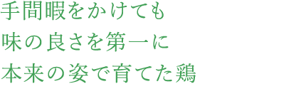 手間暇をかけても味の良さを第一に本来の姿で育てた鶏