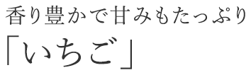 香り豊かで甘みもたっぷり「いちご」