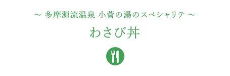 &#12316;多摩源流温泉 小菅の湯のスペシャリテ&#12316;わさび丼