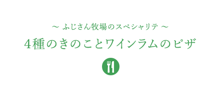 &#12316;ふじさん牧場のスペシャリテ&#12316;４種のきのことワインラムのピザ