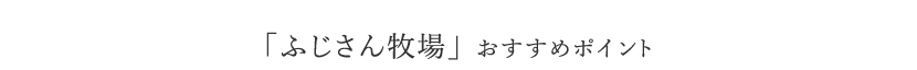 「ふじさん牧場」 おすすめポイント