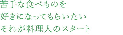 苦手な食べものを好きになってもらいたいそれが料理人のスタート