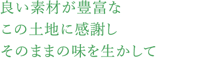 良い素材が豊富なこの土地に感謝しそのままの味を生かして