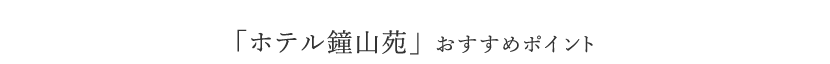 「ホテル鐘山苑」 おすすめポイント