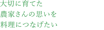 大切に育てた農家さんの思いを料理につなげたい