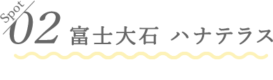 02 富士大石 ハナテラス