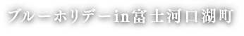 ブルーホリデーin富士河口湖町