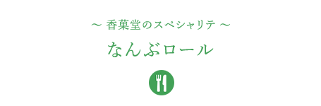 &#12316;香菓堂のスペシャリテ&#12316;なんぶロール