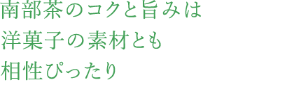 南部茶のコクと旨みは洋菓子の素材とも相性ぴったり