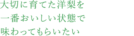 大切に育てた洋梨を一番おいしい状態で味わってもらいたい