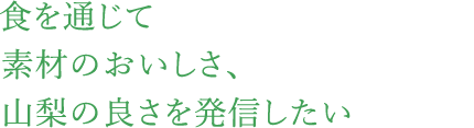 食を通じて素材のおいしさ、山梨の良さを発信したい