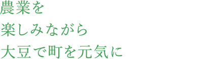 農業を楽しみながら大豆で町を元気に