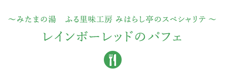 &#12316;みたまの湯　ふる里味工房 みはらし亭のスペシャリテ&#12316;レインボーレッドのパフェ