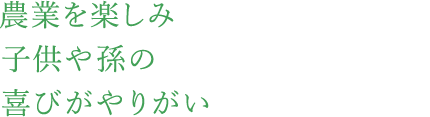 農業を楽しみ子供や孫の喜びがやりがい