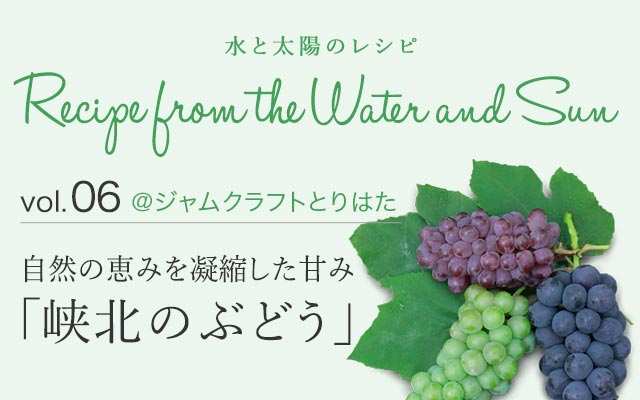 vol.06 ＠ジャムクラフトとりはた 自然の恵みを凝縮した甘み「峡北のぶどう」