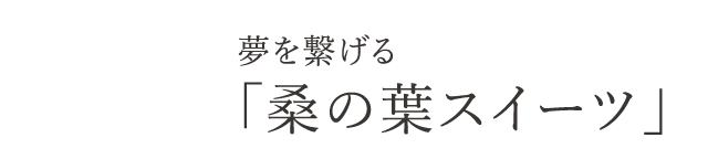 夢を繋げる「桑の葉スイーツ」