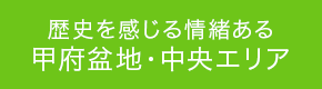 歴史を感じる情緒ある甲府盆地・中央エリア